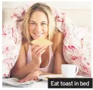  ??  ?? Eat toast in bed