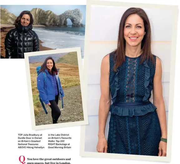  ??  ?? TOP Julia Bradbury at Durdle Door in Dorset on Britain’s Greatest National Treasures ABOVE Hiking Helvellyn in the Lake District on Britain’s Favourite Walks: Top 100 RIGHT Backstage at Good Morning Britain