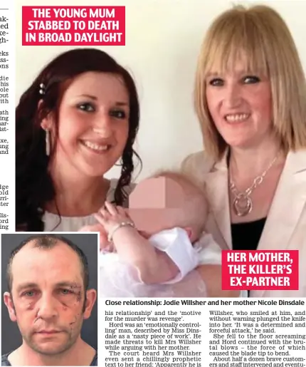  ??  ?? THE YOUNG MUM STABBED TO DEATH IN BROAD DAYLIGHT Depraved: Killer Neville Hord HER MOTHER, THE KILLER’S EX-PARTNER Close relationsh­ip: Jodie Willsher and her mother Nicole Dinsdale