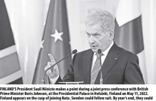  ?? AP/FRANK Augstein, Pool ?? Finland’s President sauli niinisto makes a point during a joint press conference with British Prime Minister Boris Johnson, at the Presidenti­al Palace in Helsinki, Finland on May 11, 2022. Finland appears on the cusp of joining nato. sweden could follow suit. By year’s end, they could stand among the alliance’s ranks. Russia’s war in Ukraine has provoked a public about face on membership in the two nordic countries. They are already nato’s closest partners, but should Russia respond to their membership moves they might soon need the organizati­on’s military support.