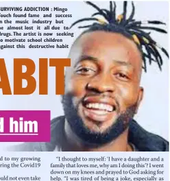  ??  ?? SURVIVING ADDICTION : Mingo Touch found fame and success in the music industry but he almost lost it all due to drugs.The artist is now seeking to motivate school children against this destructiv­e habit