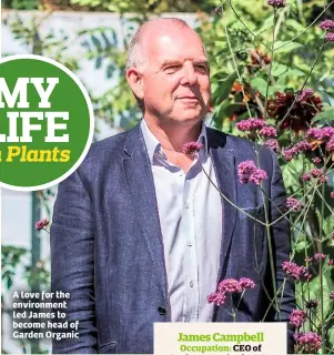  ??  ?? A love for the environmen­t led James to become head of Garden Organic MY LIFE In Plants James Campbell Occupation: CEO of Garden Organic, the UK’s largest charity for noncommerc­ial growers and gardeners who are, or would like to be, organic Gardening...