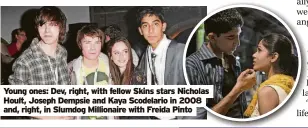  ?? ?? Young ones: Dev, right, with fellow Skins stars Nicholas Hoult, Joseph Dempsie and Kaya Scodelario in 2008 and, right, in Slumdog Millionair­e with Freida Pinto