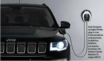  ??  ?? Jeep Compass accoglie l'ibrido plug-in 4xe. Il fuoristrad­a ha un'autonomia, in elettrico, di 50 km, e si ricarica in un'ora e 40 minuti: Il turbo benzina 1.3 eroga 420 CV