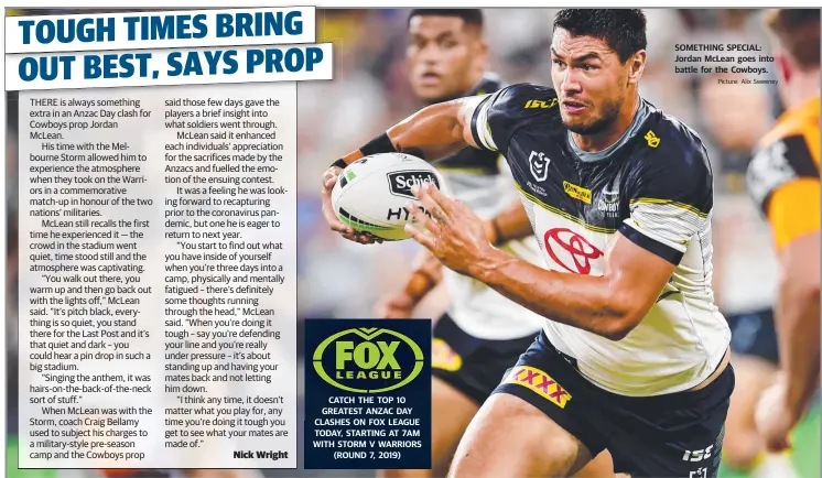  ??  ?? CATCH THE TOP 10 GREATEST ANZAC DAY CLASHES ON FOX LEAGUE TODAY, STARTING AT 7AM WITH STORM V WARRIORS (ROUND 7, 2019)
SOMETHING SPECIAL: Jordan McLean goes into battle for the Cowboys.
Picture: Alix Sweeney