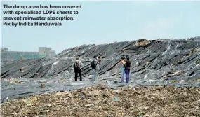  ??  ?? The dump area has been covered with specialise­d LDPE sheets to prevent rainwater absorption. Pix by Indika Handuwala