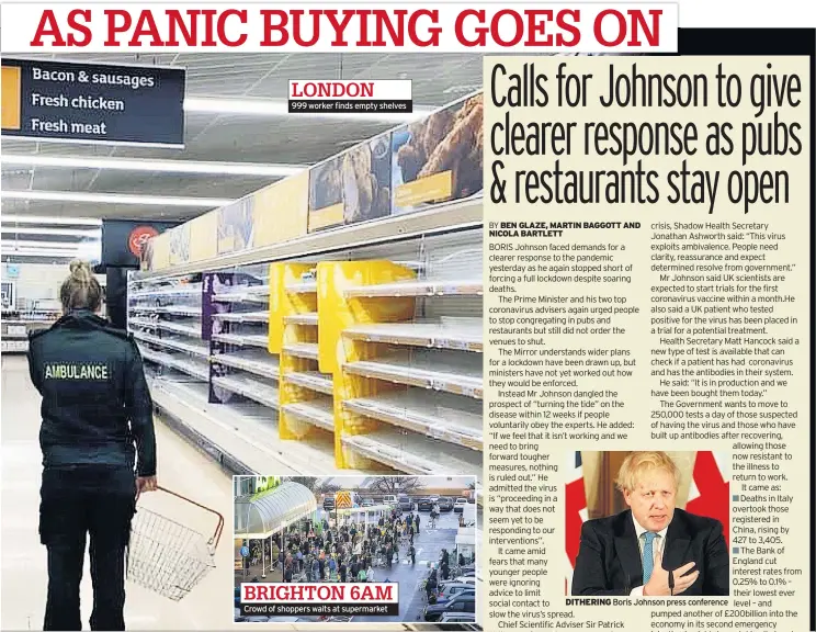  ??  ?? 999 worker finds empty shelves
Crowd of shoppers waits at supermarke­t
DITHERING Boris Johnson press conference