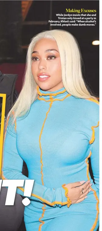  ??  ?? Making Excuses While Jordyn insists that she and Tristan only kissed at a party in February, Khloé’s said: “When alcohol’s involved, people make dumb moves.”