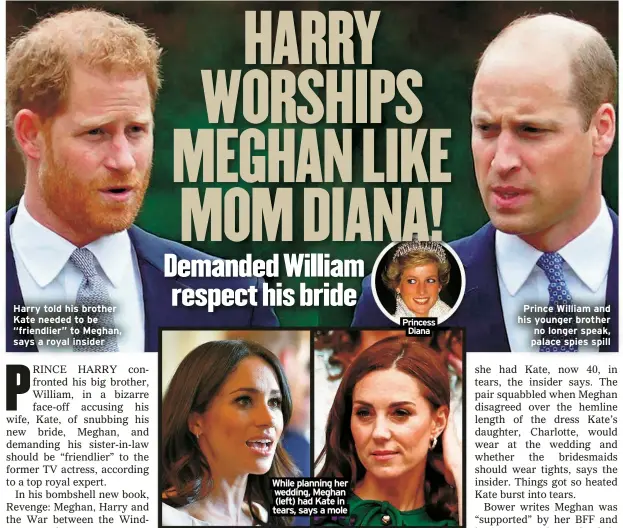  ?? ?? Harry told his brother Kate needed to be “friendlier” to Meghan, says a royal insider
While planning her wedding, Meghan (left) had Kate in tears, says a mole
Princess Diana
Prince William and his younger brother no longer speak, palace spies spill