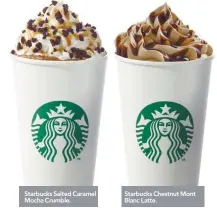  ??  ?? Starbucks Salted Caramel Mocha Crumble. Starbucks Chestnut Mont Blanc Latte.