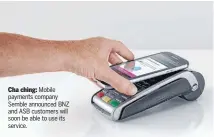  ??  ?? Cha ching: Mobile payments company Semble announced BNZ and ASB customers will soon be able to use its service.