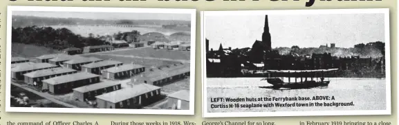  ??  ?? LEFT: Wooden huts at the Ferrybank base. ABOVE: A Curtiss H-16 seaplane with Wexford town in the background.