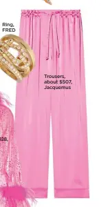  ?? ?? Ring, FRED
Trousers, about $507, Jacquemus