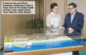  ??  ?? Frederick Go and Khun Suphajee Suthumpun take a close look at the scale model of their 5-star resort Dusit Thani Mactan Cebu Resort