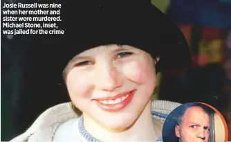  ??  ?? Josie Russell was nine when her mother and sister were murdered. Michael Stone, inset, was jailed for the crime