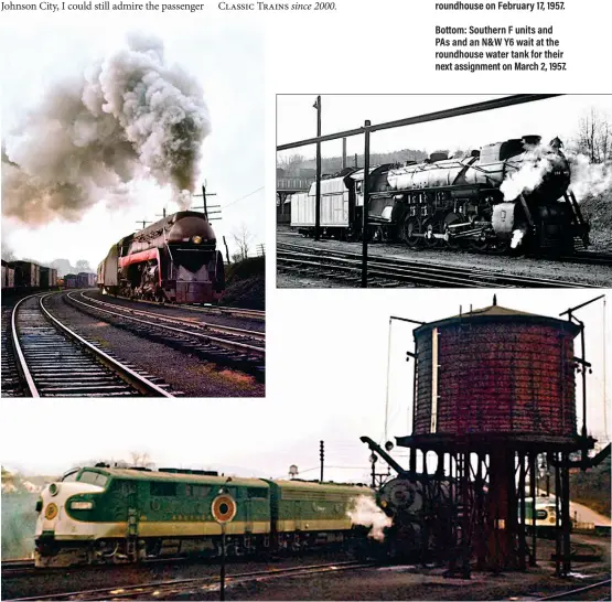  ??  ?? Left: J No. 602 hustles the Tennessean out of Bristol on March 2, 1957. With four regular stops and the possibilit­y of six flag stops, train 46 will average 42 mph over the hilly 209 miles to Monroe.
Below: For lighter freight work on various lines, N&W had 16 K1class 4-8-2s such as No. 104, simmering near the Bristol roundhouse on February 17, 1957.
Bottom: Southern F units and PAs and an N&W Y6 wait at the roundhouse water tank for their next assignment on March 2, 1957.