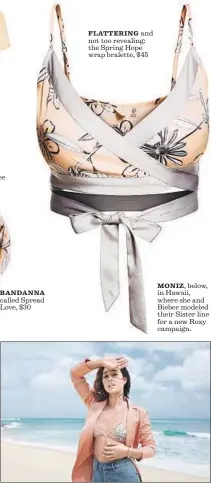  ?? Roxy Roxy Roxy Roxy ?? ref lected in a tee called In the Mirrors, $35 BANDANNA called Spread Love, $30 FLATTERING and not too revealing: the Spring Hope wrap bralette, $45 MONIZ, below, in Hawaii, where she and Bieber modeled their Sister line for a new Roxy campaign.