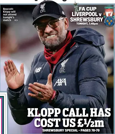  ?? REX ?? Boycott: Klopp will not attend tonight’s match FA CUP LIVERPOOLV­ERPOOL v SHREWSBURY HREWSBUR TONIGHT, 7.45pm