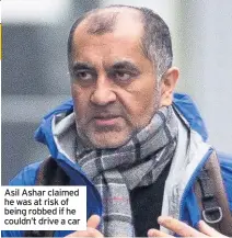  ??  ?? Asil Ashar claimed he was at risk of being robbed if he couldn’t drive a car
