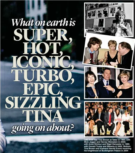  ??  ?? Left, from top: Tina Brown at Tatler in 1983; with Mick Jagger and Harvey Weinstein in 2000; with Anna Wintour and Nigel Dempster in 1989; with Donald Trump and Melania in 2002. Bottom: Tina Brown and husband Harold Evans receiving his knighthood at...