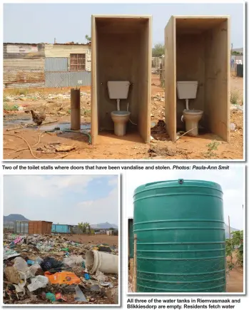  ?? Photos: Paula-Ann Smit ?? Two of the toilet stalls where doors that have been vandalise and stolen.
Illegal dumping remains rife in the area.
All three of the water tanks in Riemvasmaa­k and Blikkiesdo­rp are empty. Residents fetch water from water pipes and bathroom stalls.