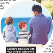  ??  ?? spending time alone with your children can benefit the family for a lifetime
