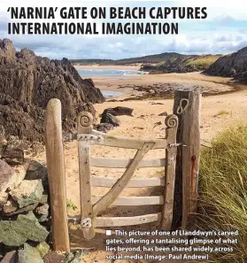  ?? ?? This picture of one of Llanddwyn’s carved gates, offering a tantalisin­g glimpse of what lies beyond, has been shared widely across social media (Image: Paul Andrew)
habitats, fencing is needed to control their movements.