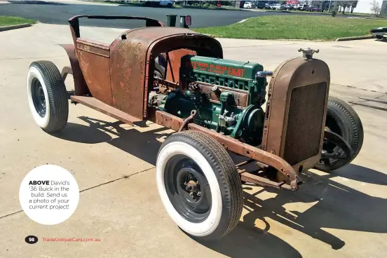  ??  ?? ABOVE David’s ‘36 Buick in the build. Send us a photo of your current project!