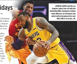  ??  ?? LEBRON JAMES and the Los Angeles Lakers face off with the defending NBA champions Golden State Warriors on Christmas Day which will be broadcast live over ABS-CBN S+A on Dec. 26.