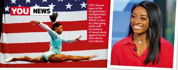  ??  ?? LEFT: Simone soars at the US gymnastics championsh­ips last month. RIGHT: In January after going public with accusation­s of sexual abuse against former team doctor Larry Nassar.