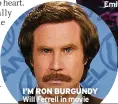 ?? ?? I’M RON BURGUNDY Will Ferrell in movie