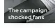  ??  ?? The campaign shocked fans