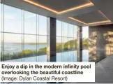  ?? (Image: Dylan Coastal Resort) ?? Enjoy a dip in the modern infinity pool overlookin­g the beautiful coastline