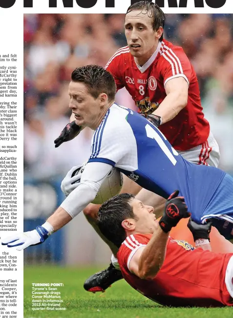  ??  ?? TURNING POINT: Tyrone’s Sean Cavanagh drags Conor McManus down in infamous 2013 All-Ireland quarter-final scene