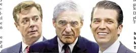  ??  ?? With News Wire Services Investigat­ion by Robert Mueller (center) focuses on Paul Manafort (left) and Donald Trump Jr. (right).