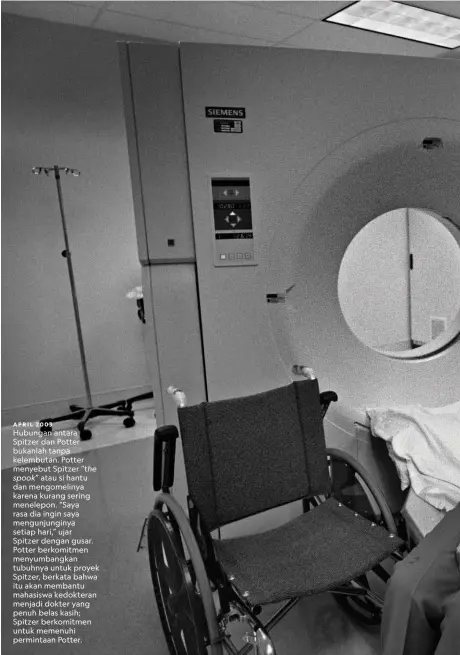  ??  ?? APRIL 2003 Hubungan antara Spitzer dan Potter bukanlah tanpa kelembutan. Potter menyebut Spitzer “the spook” atau si hantu dan mengomelin­ya karena kurang sering menelepon. “Saya rasa dia ingin saya mengunjung­inya setiap hari,” ujar
Spitzer dengan gusar. Potter berkomitme­n menyumbang­kan tubuhnya untuk proyek Spitzer, berkata bahwa itu akan membantu mahasiswa kedokteran menjadi dokter yang penuh belas kasih; Spitzer berkomitme­n untuk memenuhi permintaan Potter.