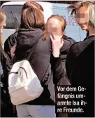  ??  ?? Vor dem Gefängnis umarmte Isa ihre Freunde.