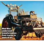  ?? ?? Mad Max underwent a transforma­tion from tractor to work of art.