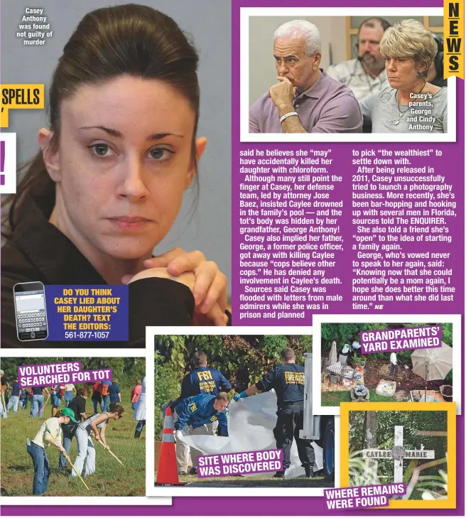  ??  ?? Casey Anthony was found not guilty ofmurder Casey’s parents, George and Cindy Anthony VOLUNTEERS TOT SEARCHED FOR SITE WHERE BODY WAS DISCOVERED WHERE REMAINS GRANDPAREN­TS’ YARD EXAMINED