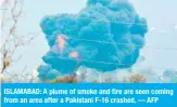  ??  ?? ISLAMABAD: A plume of smoke and fire are seen coming from an area after a Pakistani F-16 crashed. — AFP
