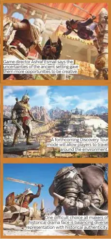  ?? Photos courtesy of Ubisoft ?? Game director Ashraf Esmail says the uncertaint­ies of the ancient setting gave them more opportunit­ies to be creative. A forthcomin­g Discovery Tour mode will allow players to travel around the environmen­t. One difficult choice all makers of historical...