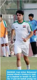  ??  ?? BAGHDAD: Iraqi striker Mohammed Dawood attends a training at a stadium in Baghdad on October 24, 2017. The 17-year-old football prodigy has been listed by The Guardian as one of the world’s 60 most promising young players. — AFP