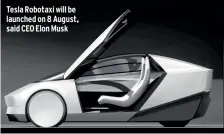  ?? ?? Tesla Robotaxi will be launched on 8 August, said CEO Elon Musk