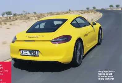  ??  ?? six-cyl Transmissi­on Seven-speed auto, RWD Cayman GTS
3.4-litre
340bhp @ 7,400rpm Max torque 380Nm @ 4,750rpm 283kph 4.6sec Dh312,000 (as tested) Highs Pretty perfect sportscar Lows You’re fine with the S,or even non-S As gorgeous as this is, could...