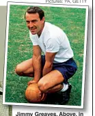  ?? Pictures: PA, GETTY ?? Jimmy Greaves. Above, in his days at Tottenham