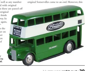  ??  ?? A genuine rarities - a copy of the Dinky Toys No 290 Double-deck Bus, made in tiny numbers, in “Somerville/ Turf Cigarettes” livery, and only given to Somerville employees by Doug himself.