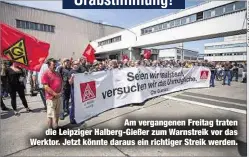  ??  ?? Am vergangene­n Freitag traten die Leipziger Halberg-Gießer zum Warnstreik vor das Werktor. Jetzt könnte daraus ein richtiger Streik werden.