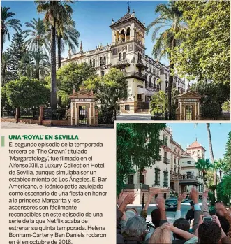  ?? ?? UNA ‘ROYAL’ EN SEVILLA
El segundo episodio de la temporada tercera de ‘The Crown’, titulado ‘Margaretol­ogy’, fue filmado en el Alfonso XIII, a Luxury Collection Hotel, de Sevilla, aunque simulaba ser un establecim­iento de Los Ángeles. El Bar Americano, el icónico patio azulejado como escenario de una fiesta en honor a la princesa Margarita y los ascensores son fácilmente reconocibl­es en este episodio de una serie de la que Netflix acaba de estrenar su quinta temporada. Helena Bonham-Carter y Ben Daniels rodaron en él en octubre de 2018.