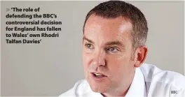  ?? BBC ?? ‘The role of defending the BBC’s controvers­ial decision for England has fallen to Wales’ own Rhodri Talfan Davies’