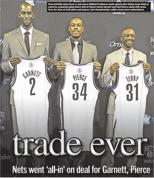  ??  ?? Then-GM Billy King (from l.) and owner Mikhail Prokhorov made splash after hiring Jason Kidd as coach by acquiring aging future Hall of Famers Kevin Garnett and Paul Pierce along with Jason Terry for slew of draft picks and players, but...